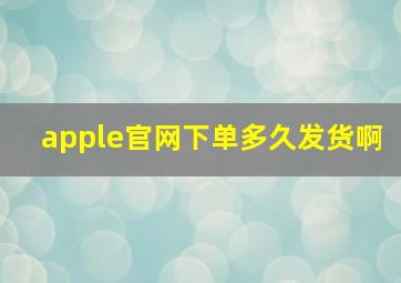 apple官网下单多久发货啊