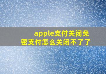 apple支付关闭免密支付怎么关闭不了了