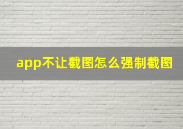 app不让截图怎么强制截图