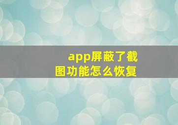 app屏蔽了截图功能怎么恢复