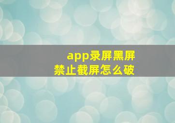 app录屏黑屏禁止截屏怎么破