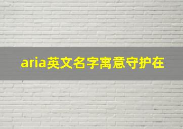 aria英文名字寓意守护在