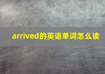 arrived的英语单词怎么读