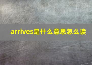 arrives是什么意思怎么读