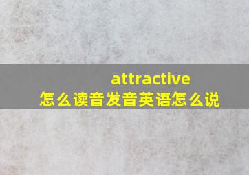 attractive怎么读音发音英语怎么说