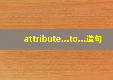 attribute...to...造句