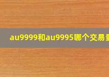 au9999和au9995哪个交易量大