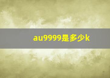 au9999是多少k