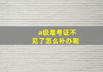 a级准考证不见了怎么补办呢