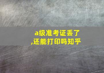 a级准考证丢了,还能打印吗知乎