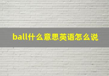 ball什么意思英语怎么说