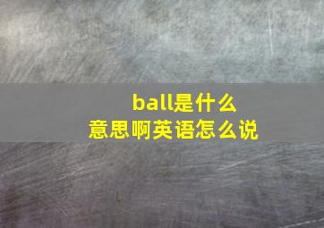 ball是什么意思啊英语怎么说