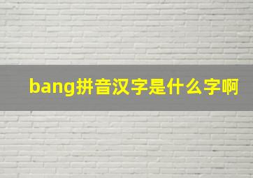 bang拼音汉字是什么字啊