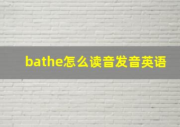 bathe怎么读音发音英语