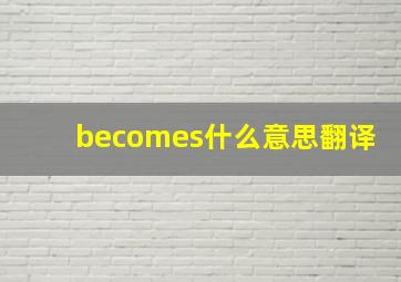 becomes什么意思翻译