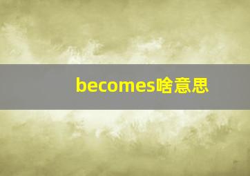 becomes啥意思