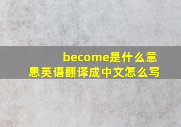 become是什么意思英语翻译成中文怎么写