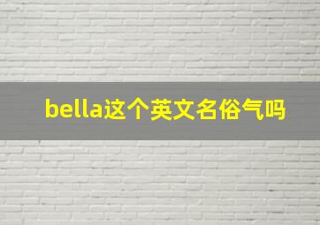 bella这个英文名俗气吗