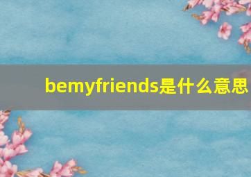 bemyfriends是什么意思