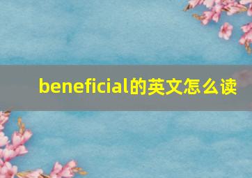 beneficial的英文怎么读