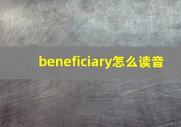 beneficiary怎么读音