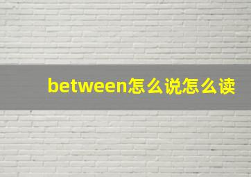 between怎么说怎么读