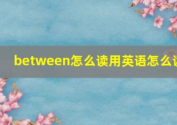 between怎么读用英语怎么读