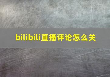 bilibili直播评论怎么关