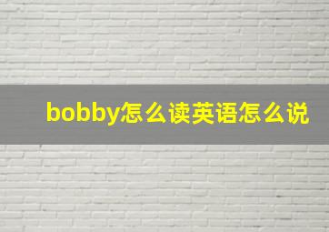 bobby怎么读英语怎么说