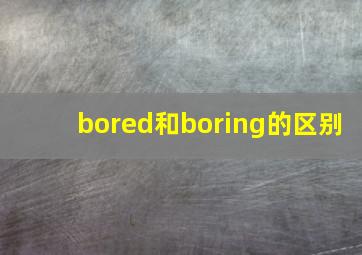 bored和boring的区别