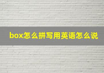 box怎么拼写用英语怎么说