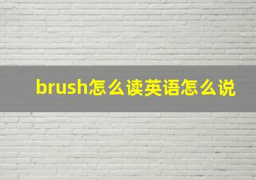 brush怎么读英语怎么说