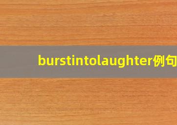 burstintolaughter例句