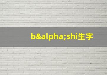 bαshi生字