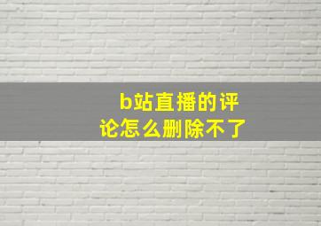 b站直播的评论怎么删除不了