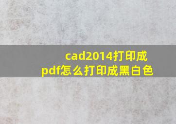 cad2014打印成pdf怎么打印成黑白色