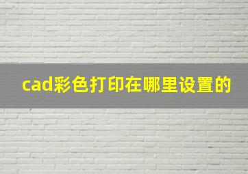 cad彩色打印在哪里设置的