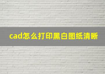 cad怎么打印黑白图纸清晰