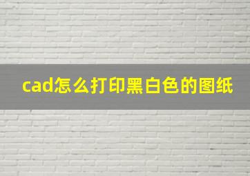 cad怎么打印黑白色的图纸