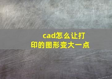 cad怎么让打印的图形变大一点