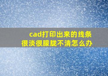 cad打印出来的线条很淡很朦胧不清怎么办