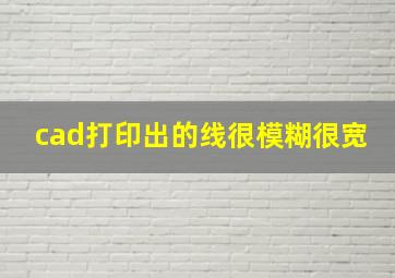 cad打印出的线很模糊很宽