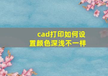 cad打印如何设置颜色深浅不一样