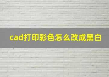 cad打印彩色怎么改成黑白