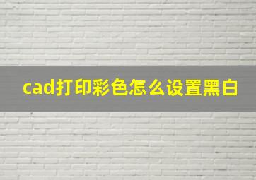 cad打印彩色怎么设置黑白