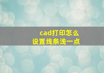 cad打印怎么设置线条浅一点