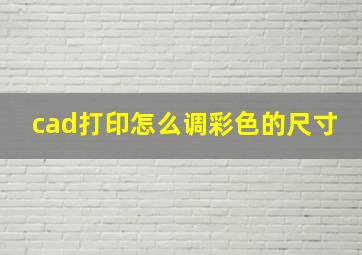 cad打印怎么调彩色的尺寸