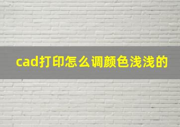 cad打印怎么调颜色浅浅的