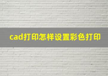 cad打印怎样设置彩色打印