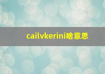 cailvkerini啥意思